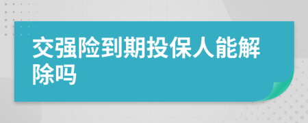 交强险到期投保人能解除吗