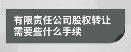 有限责任公司股权转让需要些什么手续