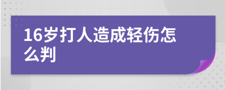 16岁打人造成轻伤怎么判