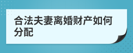 合法夫妻离婚财产如何分配