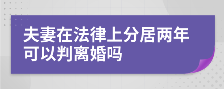 夫妻在法律上分居两年可以判离婚吗