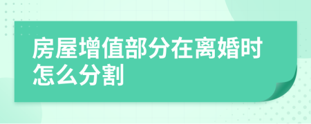 房屋增值部分在离婚时怎么分割