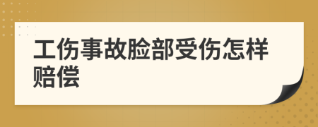 工伤事故脸部受伤怎样赔偿