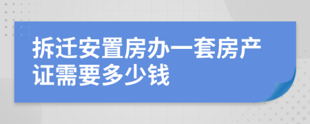 拆迁安置房办一套房产证需要多少钱