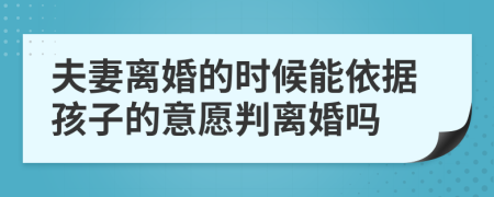 夫妻离婚的时候能依据孩子的意愿判离婚吗