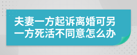 夫妻一方起诉离婚可另一方死活不同意怎么办