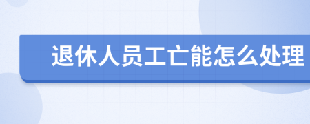 退休人员工亡能怎么处理