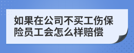 如果在公司不买工伤保险员工会怎么样赔偿