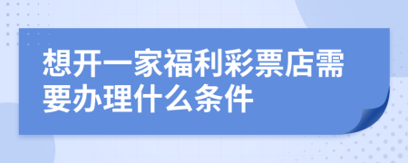 想开一家福利彩票店需要办理什么条件