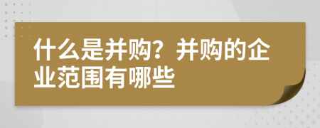 什么是并购？并购的企业范围有哪些