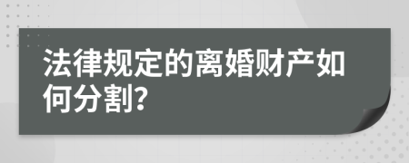 法律规定的离婚财产如何分割？