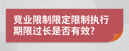 竞业限制限定限制执行期限过长是否有效?