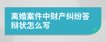 离婚案件中财产纠纷答辩状怎么写