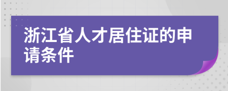 浙江省人才居住证的申请条件