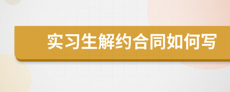 实习生解约合同如何写