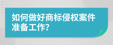 如何做好商标侵权案件准备工作？