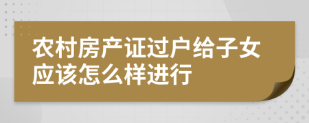 农村房产证过户给子女应该怎么样进行