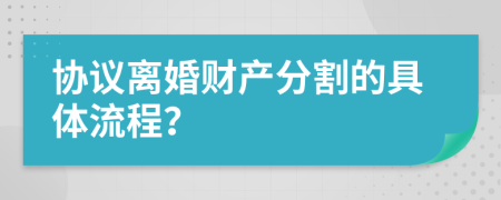 协议离婚财产分割的具体流程？