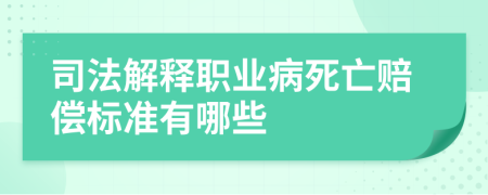 司法解释职业病死亡赔偿标准有哪些