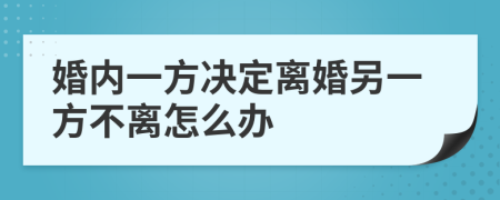 婚内一方决定离婚另一方不离怎么办