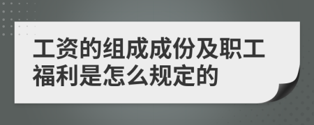 工资的组成成份及职工福利是怎么规定的