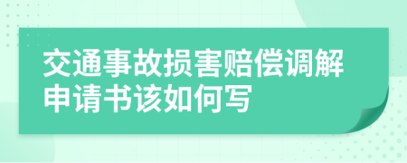 交通事故损害赔偿调解申请书该如何写