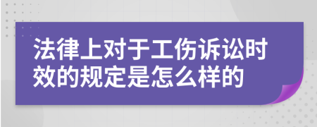 法律上对于工伤诉讼时效的规定是怎么样的