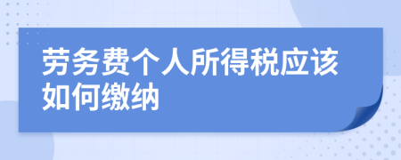 劳务费个人所得税应该如何缴纳