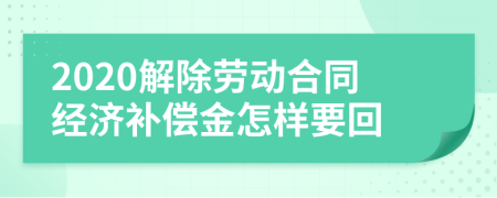 2020解除劳动合同经济补偿金怎样要回