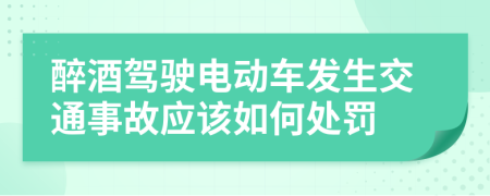 醉酒驾驶电动车发生交通事故应该如何处罚