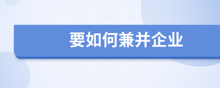 要如何兼并企业