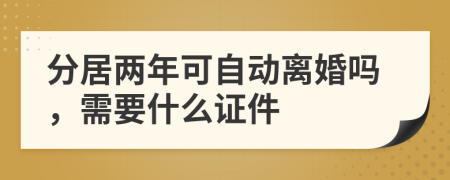 分居两年可自动离婚吗，需要什么证件