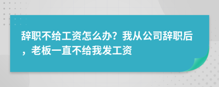 辞职不给工资怎么办？我从公司辞职后，老板一直不给我发工资