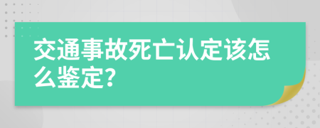 交通事故死亡认定该怎么鉴定？