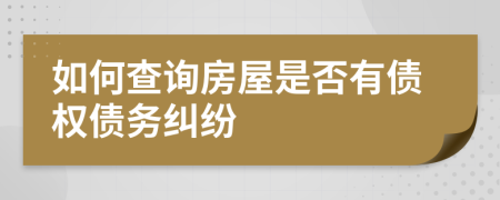 如何查询房屋是否有债权债务纠纷