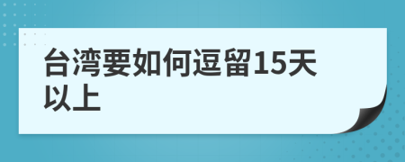 台湾要如何逗留15天以上