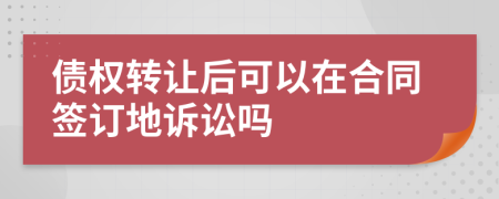 债权转让后可以在合同签订地诉讼吗