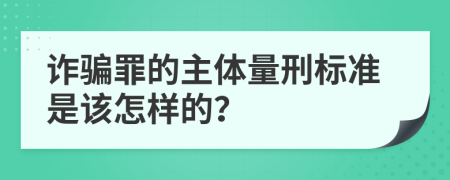 诈骗罪的主体量刑标准是该怎样的？