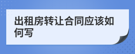 出租房转让合同应该如何写