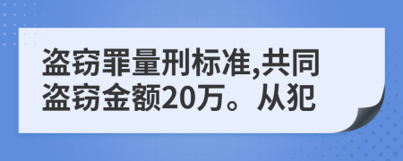 盗窃罪量刑标准,共同盗窃金额20万。从犯