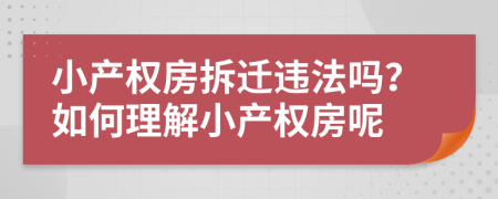 小产权房拆迁违法吗？如何理解小产权房呢