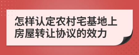 怎样认定农村宅基地上房屋转让协议的效力