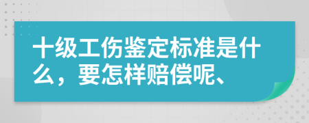 十级工伤鉴定标准是什么，要怎样赔偿呢、