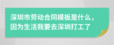 深圳市劳动合同模板是什么，因为生活我要去深圳打工了