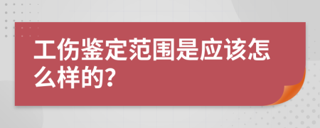 工伤鉴定范围是应该怎么样的？