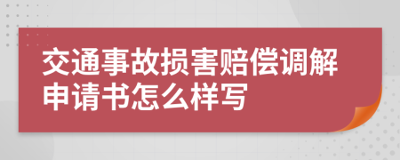 交通事故损害赔偿调解申请书怎么样写