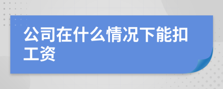 公司在什么情况下能扣工资