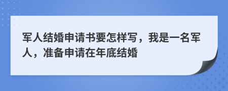 军人结婚申请书要怎样写，我是一名军人，准备申请在年底结婚