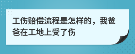 工伤赔偿流程是怎样的，我爸爸在工地上受了伤