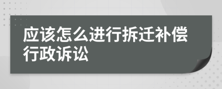 应该怎么进行拆迁补偿行政诉讼